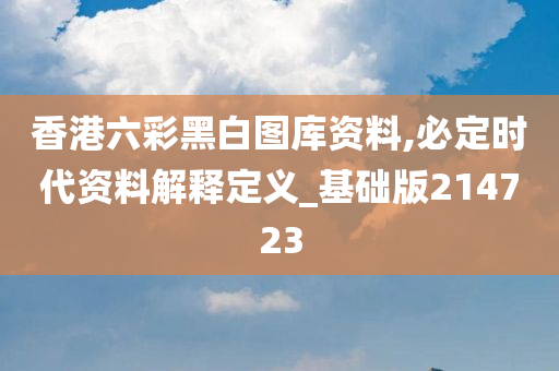 香港六彩黑白图库资料,必定时代资料解释定义_基础版214723