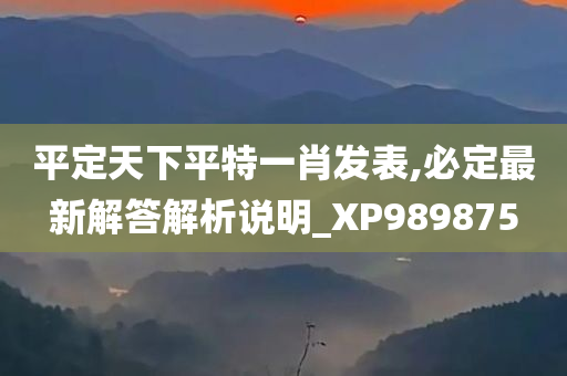 平定天下平特一肖发表,必定最新解答解析说明_XP989875