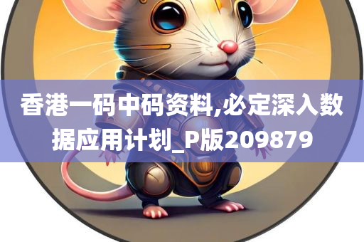 香港一码中码资料,必定深入数据应用计划_P版209879