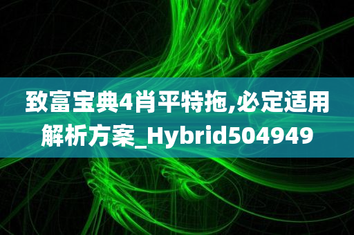 致富宝典4肖平特拖,必定适用解析方案_Hybrid504949