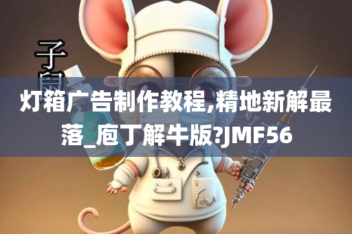 灯箱广告制作教程,精地新解最落_庖丁解牛版?JMF56