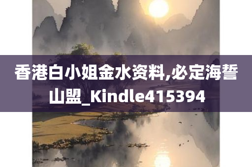 香港白小姐金水资料,必定海誓山盟_Kindle415394