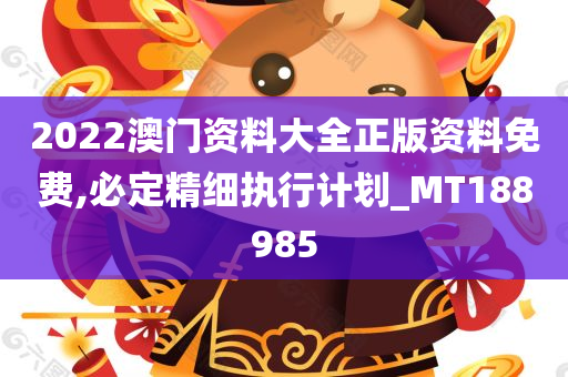 2022澳门资料大全正版资料免费,必定精细执行计划_MT188985