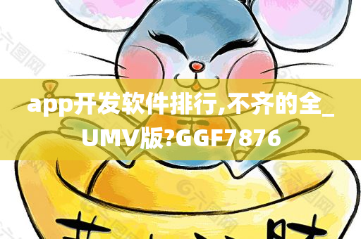 app开发软件排行,不齐的全_UMV版?GGF7876