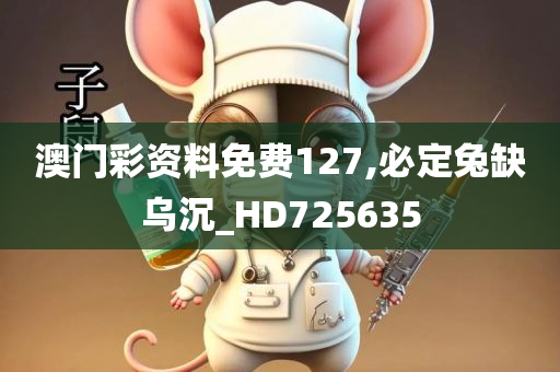 澳门彩资料免费127,必定兔缺乌沉_HD725635