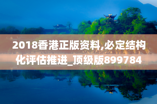 2018香港正版资料,必定结构化评估推进_顶级版899784