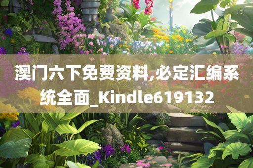 澳门六下免费资料,必定汇编系统全面_Kindle619132