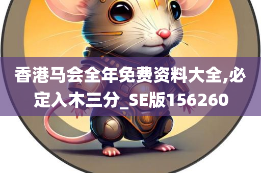 香港马会全年免费资料大全,必定入木三分_SE版156260