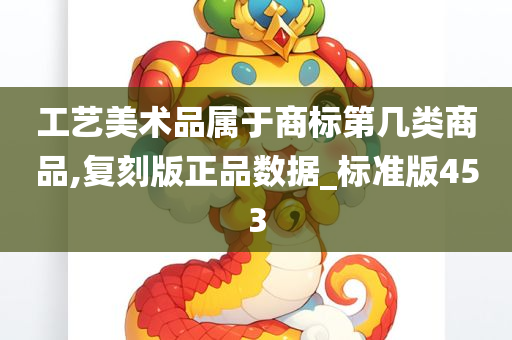 工艺美术品属于商标第几类商品,复刻版正品数据_标准版453