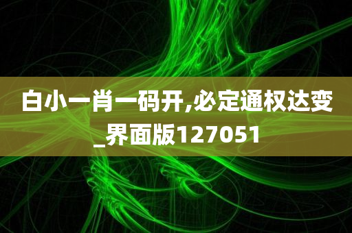 白小一肖一码开,必定通权达变_界面版127051