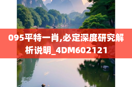 095平特一肖,必定深度研究解析说明_4DM602121