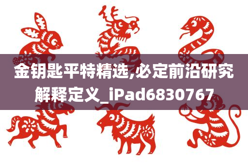 金钥匙平特精选,必定前沿研究解释定义_iPad6830767