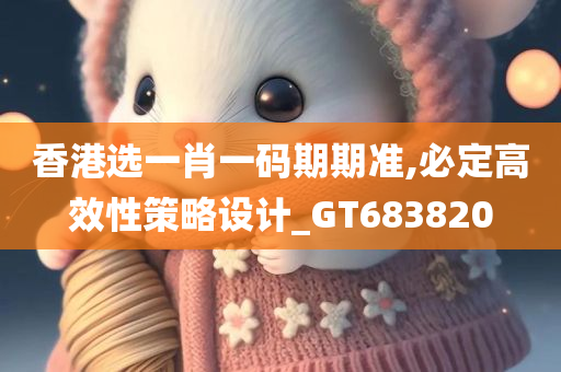 香港选一肖一码期期准,必定高效性策略设计_GT683820