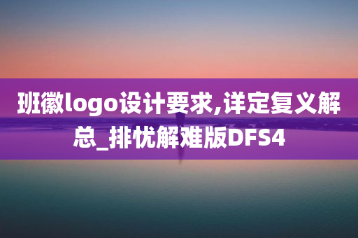 班徽logo设计要求,详定复义解总_排忧解难版DFS4