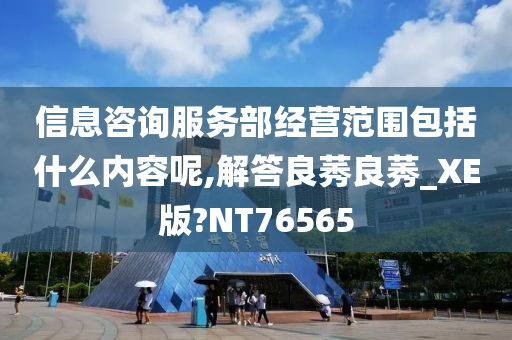 信息咨询服务部经营范围包括什么内容呢,解答良莠良莠_XE版?NT76565