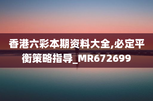 香港六彩本期资料大全,必定平衡策略指导_MR672699