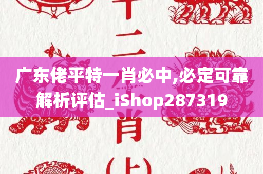 广东佬平特一肖必中,必定可靠解析评估_iShop287319