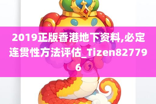 2019正版香港地下资料,必定连贯性方法评估_Tizen827796