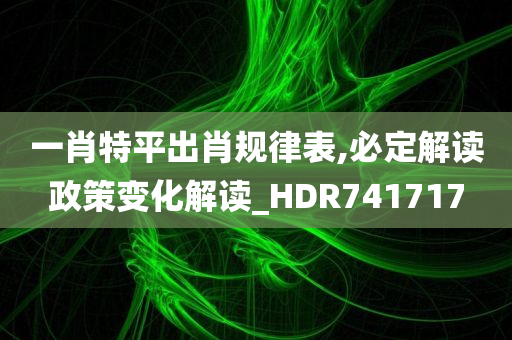 一肖特平出肖规律表,必定解读政策变化解读_HDR741717