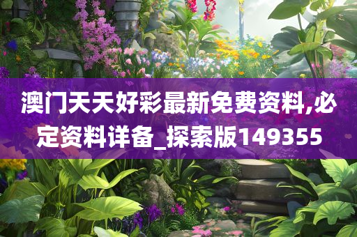 澳门天天好彩最新免费资料,必定资料详备_探索版149355