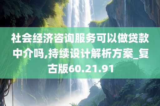 社会经济咨询服务可以做贷款中介吗,持续设计解析方案_复古版60.21.91