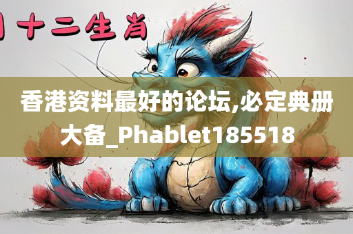 香港资料最好的论坛,必定典册大备_Phablet185518