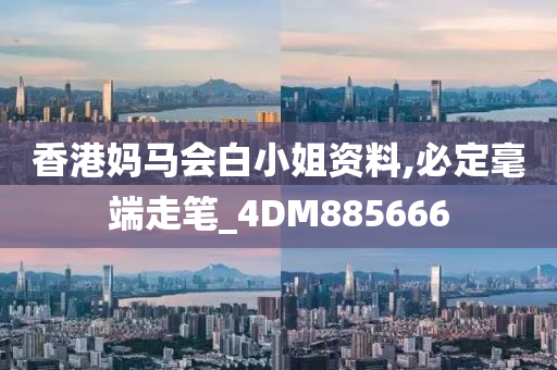 香港妈马会白小姐资料,必定毫端走笔_4DM885666