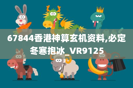 67844香港神算玄机资料,必定冬寒抱冰_VR9125