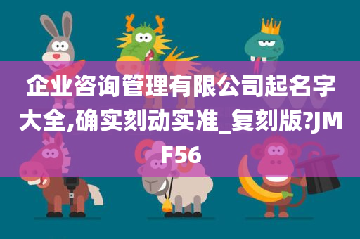 企业咨询管理有限公司起名字大全,确实刻动实准_复刻版?JMF56