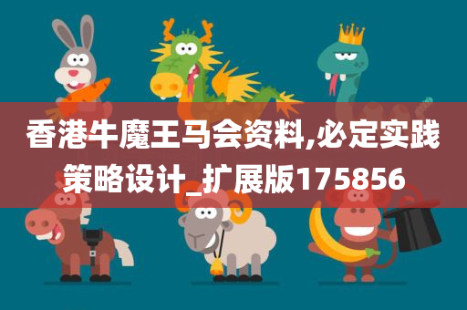 香港牛魔王马会资料,必定实践策略设计_扩展版175856