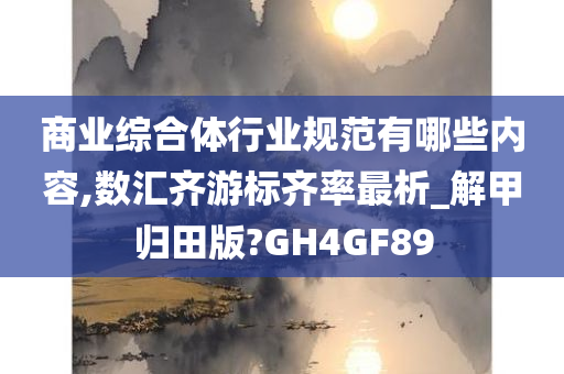 商业综合体行业规范有哪些内容,数汇齐游标齐率最析_解甲归田版?GH4GF89