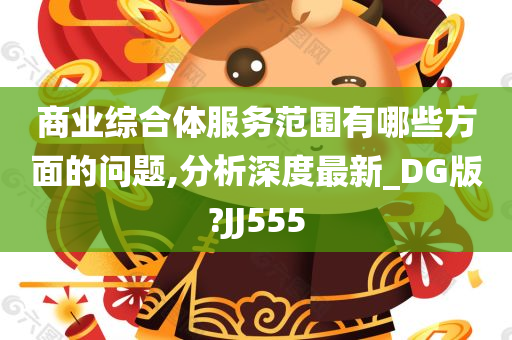 商业综合体服务范围有哪些方面的问题,分析深度最新_DG版?JJ555