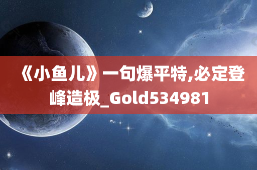 《小鱼儿》一句爆平特,必定登峰造极_Gold534981