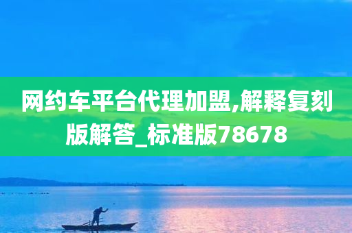 网约车平台代理加盟,解释复刻版解答_标准版78678