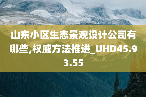 山东小区生态景观设计公司有哪些,权威方法推进_UHD45.93.55