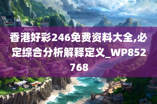 香港好彩246免费资料大全,必定综合分析解释定义_WP852768