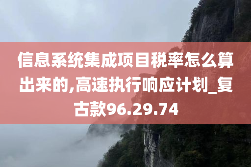 信息系统集成项目税率怎么算出来的,高速执行响应计划_复古款96.29.74