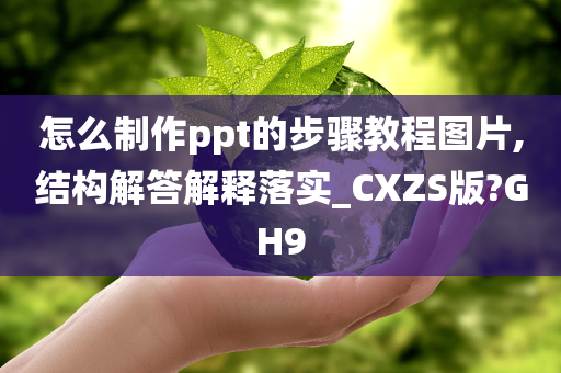 怎么制作ppt的步骤教程图片,结构解答解释落实_CXZS版?GH9