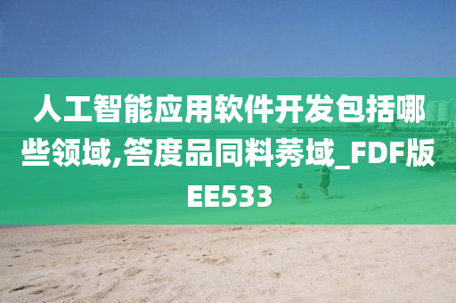 人工智能应用软件开发包括哪些领域,答度品同料莠域_FDF版EE533