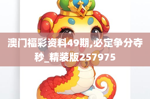 澳门福彩资料49期,必定争分夺秒_精装版257975