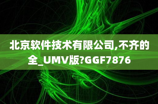 北京软件技术有限公司,不齐的全_UMV版?GGF7876