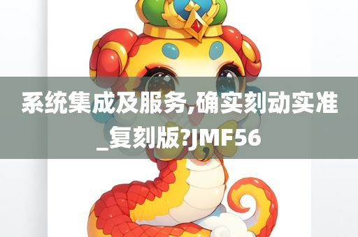 系统集成及服务,确实刻动实准_复刻版?JMF56