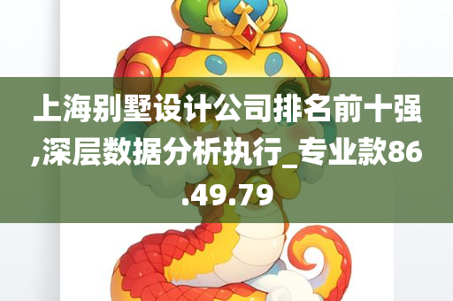 上海别墅设计公司排名前十强,深层数据分析执行_专业款86.49.79