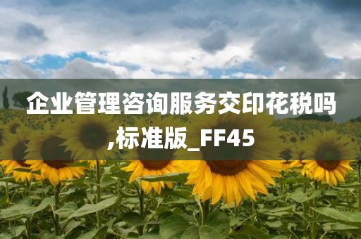 企业管理咨询服务交印花税吗,标准版_FF45