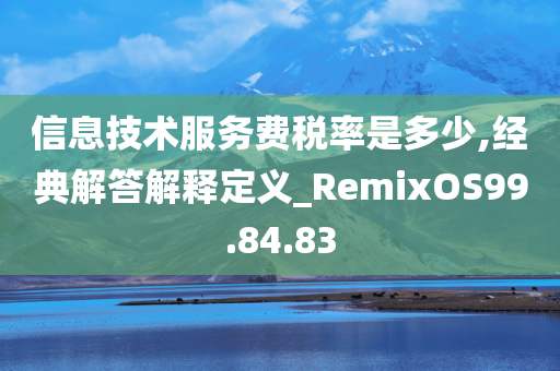 信息技术服务费税率是多少,经典解答解释定义_RemixOS99.84.83