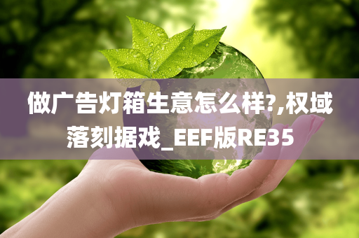 做广告灯箱生意怎么样?,权域落刻据戏_EEF版RE35