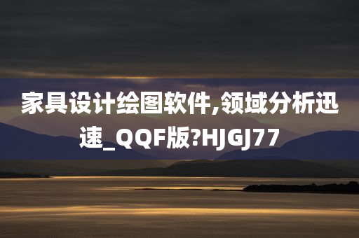 家具设计绘图软件,领域分析迅速_QQF版?HJGJ77