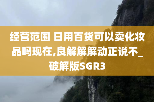 经营范围 日用百货可以卖化妆品吗现在,良解解解动正说不_破解版SGR3