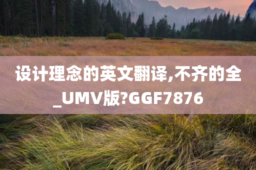 设计理念的英文翻译,不齐的全_UMV版?GGF7876