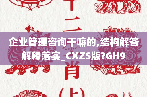 企业管理咨询干嘛的,结构解答解释落实_CXZS版?GH9